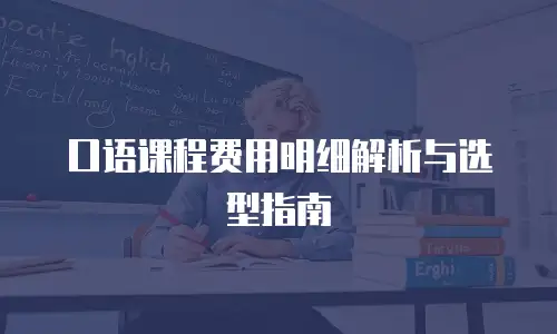 口语课程费用明细解析与选型指南