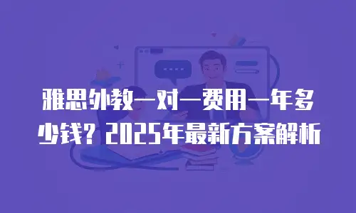 雅思外教一对一费用一年多少钱？2025年最新方案解析