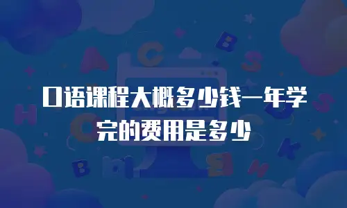 口语课程大概多少钱一年学完的费用是多少