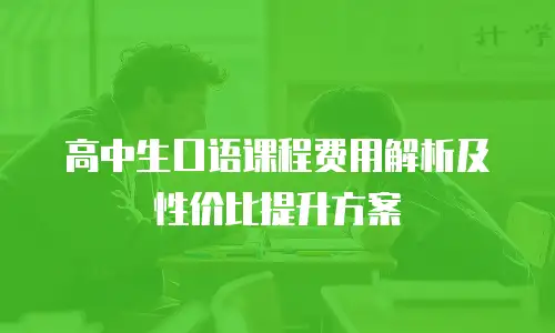 高中生口语课程费用解析及性价比提升方案