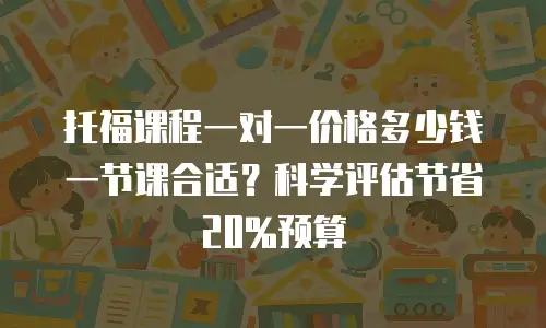 托福课程一对一价格多少钱一节课合适？科学评估节省20%预算