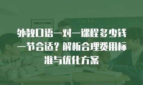 外教口语一对一课程多少钱一节合适？解析合理费用标准与优化方案