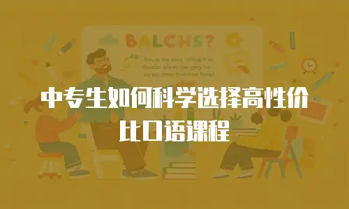 中专生如何科学选择高性价比口语课程