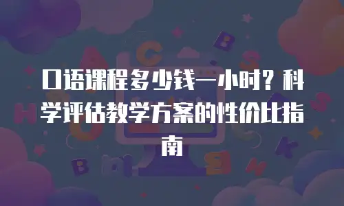 口语课程多少钱一小时？科学评估教学方案的性价比指南