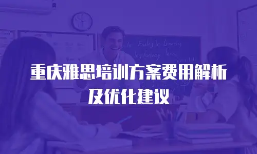 重庆雅思培训方案费用解析及优化建议