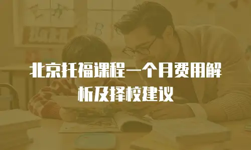 北京托福课程一个月费用解析及择校建议