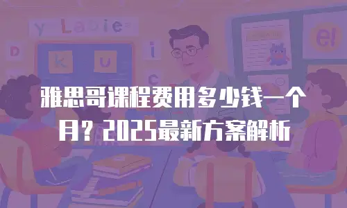 雅思哥课程费用多少钱一个月？2025最新方案解析