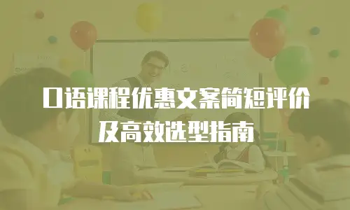 口语课程优惠文案简短评价及高效选型指南