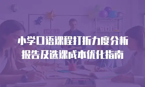 小学口语课程打折力度分析报告及选课成本优化指南