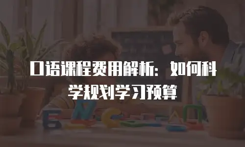 口语课程费用解析：如何科学规划学习预算