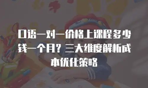 口语一对一价格上课程多少钱一个月？三大维度解析成本优化策略