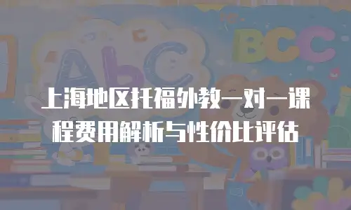 上海地区托福外教一对一课程费用解析与性价比评估