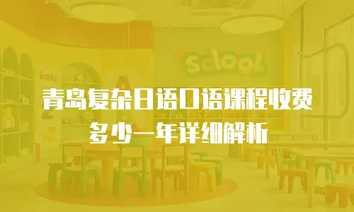 青岛复杂日语口语课程收费多少一年详细解析