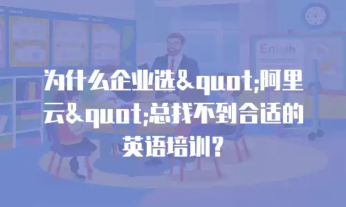 为什么企业选"阿里云"总找不到合适的英语培训？