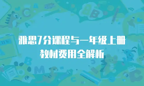 雅思7分课程与一年级上册教材费用全解析