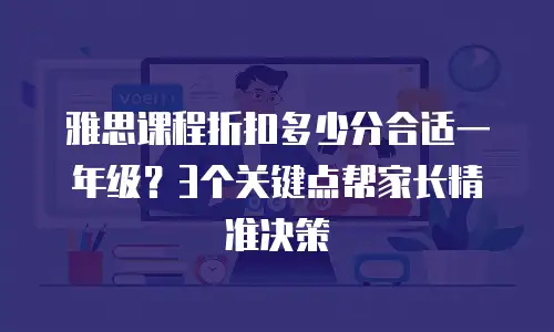 雅思课程折扣多少分合适一年级？3个关键点帮家长精准决策