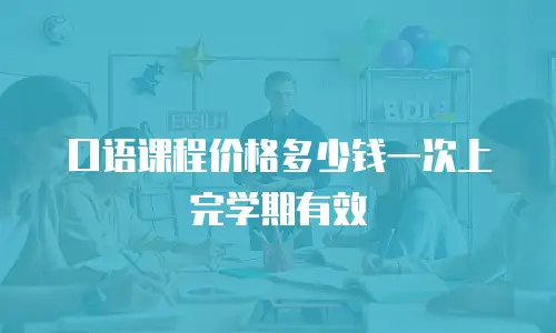 口语课程价格多少钱一次上完学期有效