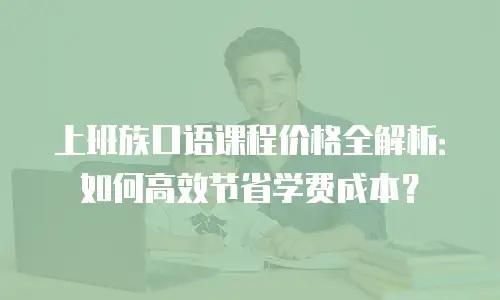 上班族口语课程价格全解析：如何高效节省学费成本？