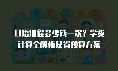 口语课程多少钱一次？学费计算全解析及省预算方案