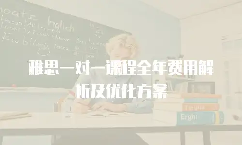 雅思一对一课程全年费用解析及优化方案