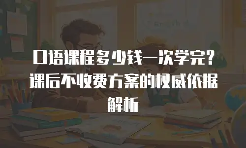 口语课程多少钱一次学完？课后不收费方案的权威依据解析
