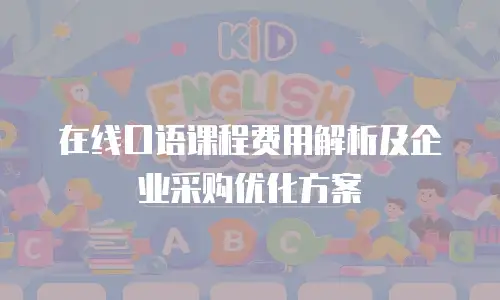 在线口语课程费用解析及企业采购优化方案