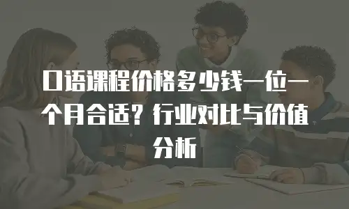 口语课程价格多少钱一位一个月合适？行业对比与价值分析