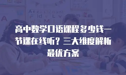 高中数学口语课程多少钱一节课在线听？三大维度解析最优方案