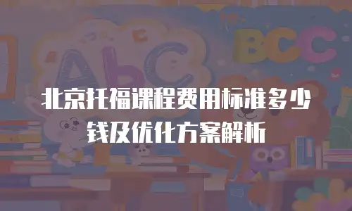 北京托福课程费用标准多少钱及优化方案解析