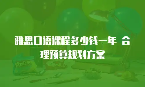 雅思口语课程多少钱一年 合理预算规划方案