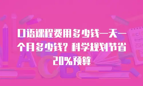 口语课程费用多少钱一天一个月多少钱？科学规划节省20%预算