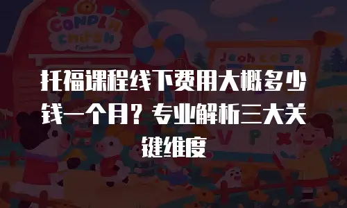 托福课程线下费用大概多少钱一个月？专业解析三大关键维度