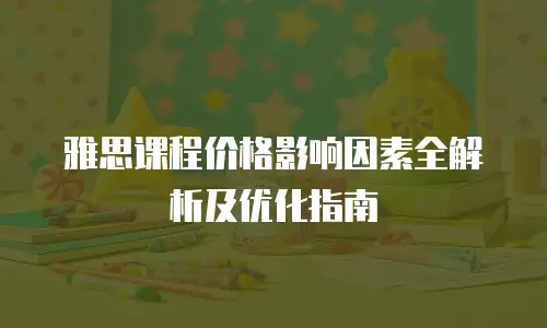 雅思课程价格影响因素全解析及优化指南