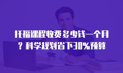 托福课程收费多少钱一个月？科学规划省下30%预算