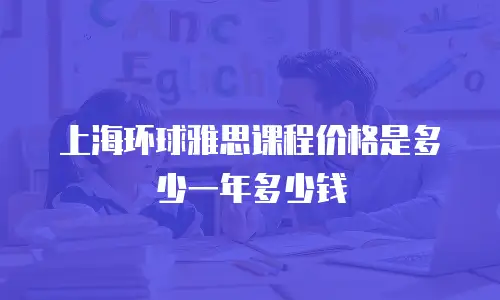 上海环球雅思课程价格是多少一年多少钱