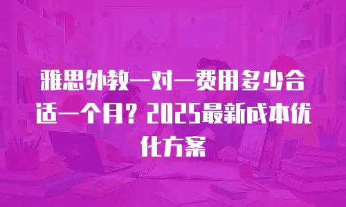 雅思外教一对一费用多少合适一个月？2025最新成本优化方案