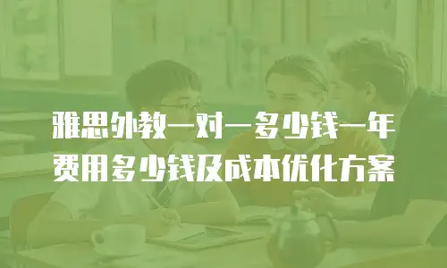 雅思外教一对一多少钱一年费用多少钱及成本优化方案