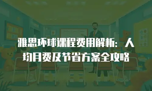雅思环球课程费用解析：人均月费及节省方案全攻略