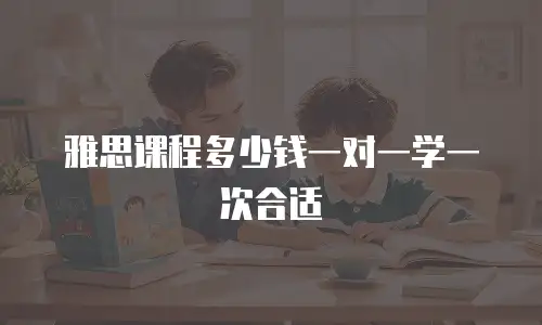 雅思课程多少钱一对一学一次合适