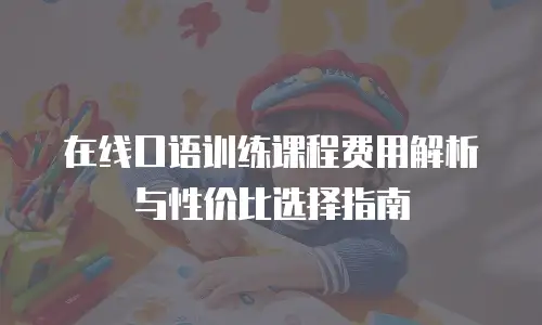 在线口语训练课程费用解析与性价比选择指南