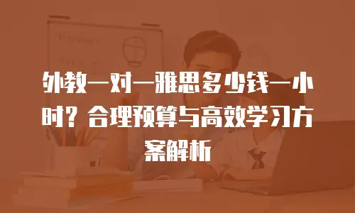 外教一对一雅思多少钱一小时？合理预算与高效学习方案解析