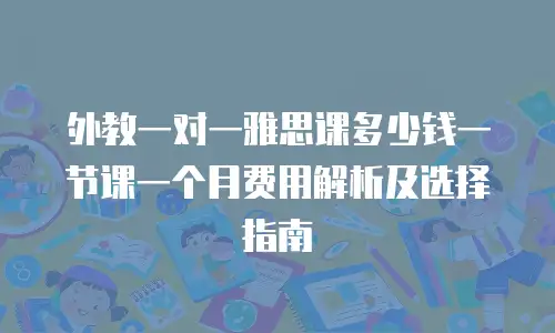外教一对一雅思课多少钱一节课一个月费用解析及选择指南