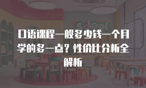 口语课程一般多少钱一个月学的多一点？性价比分析全解析