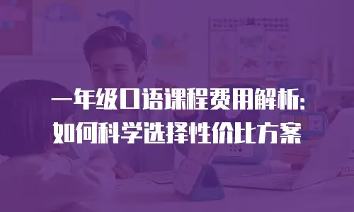 一年级口语课程费用解析：如何科学选择性价比方案