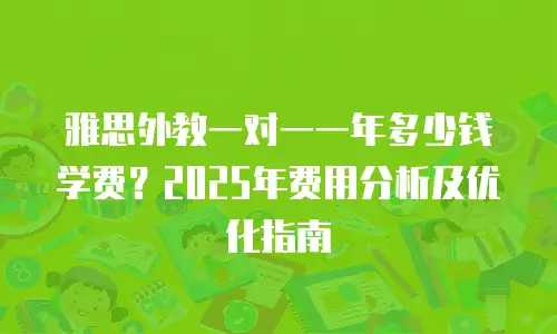 雅思外教一对一一年多少钱学费？2025年费用分析及优化指南