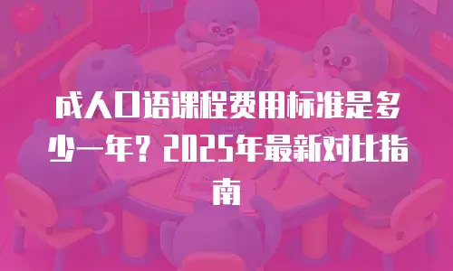 成人口语课程费用标准是多少一年？2025年最新对比指南