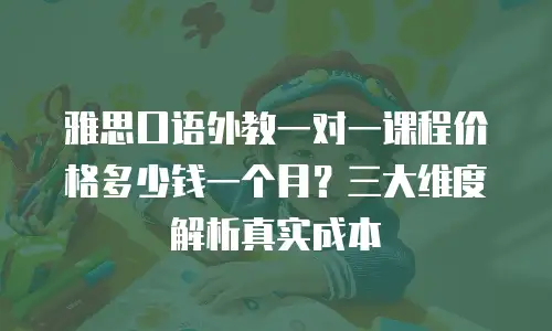 雅思口语外教一对一课程价格多少钱一个月？三大维度解析真实成本