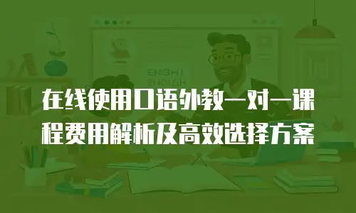 在线使用口语外教一对一课程费用解析及高效选择方案