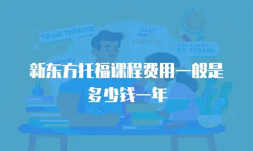 新东方托福课程费用一般是多少钱一年