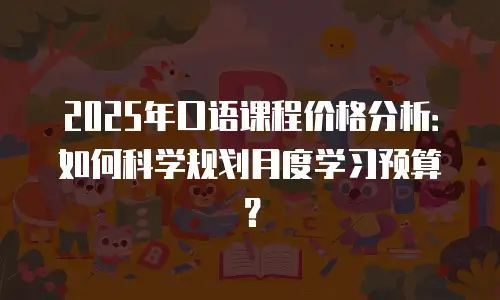 2025年口语课程价格分析：如何科学规划月度学习预算？
